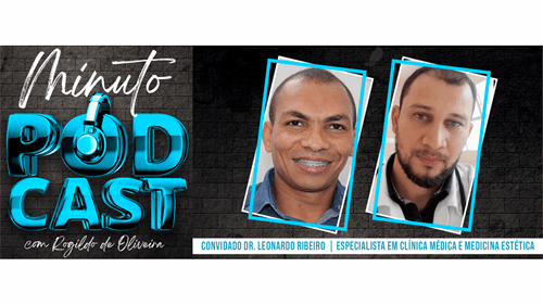 Minuto PodCast com Rogildo de Oliveira | Dr. Leonardo Ribeiro, Especialista em Clínica Médica e Medicina Estética; ouça!