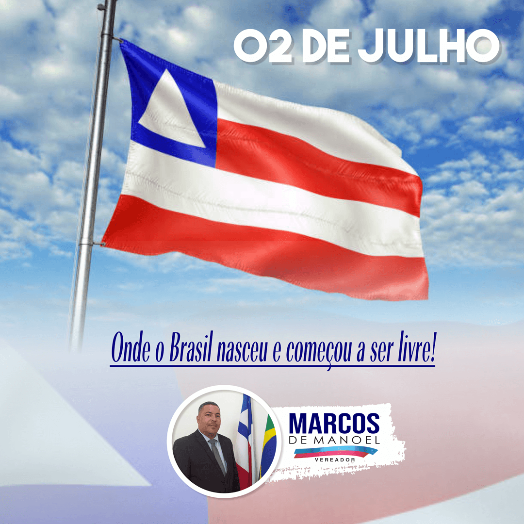 2 de julho | Dia em que se comemora a da Independencia da Bahia | Mensagem do vereador Marcos de Manoel