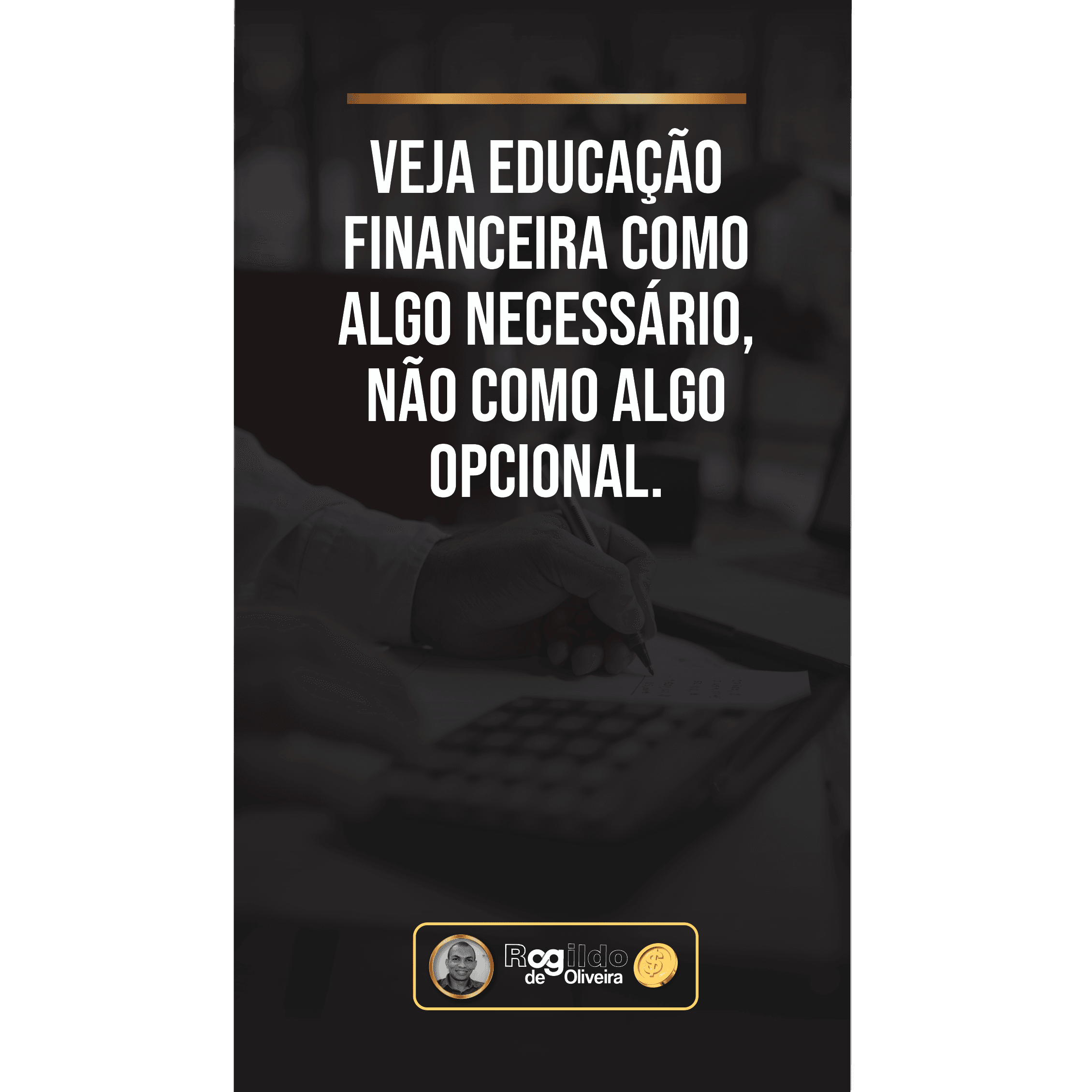 Veja a educação financeira como algo necessário, não como algo opcional. | Rogildo de Oliveira