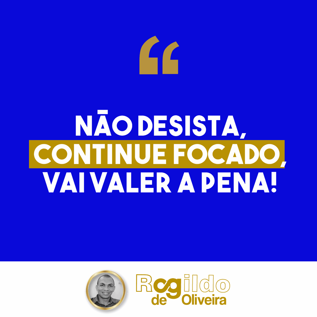 Reflexão: Não desista, continue focado, vai valer a pena! - Rogildo de Oliveira