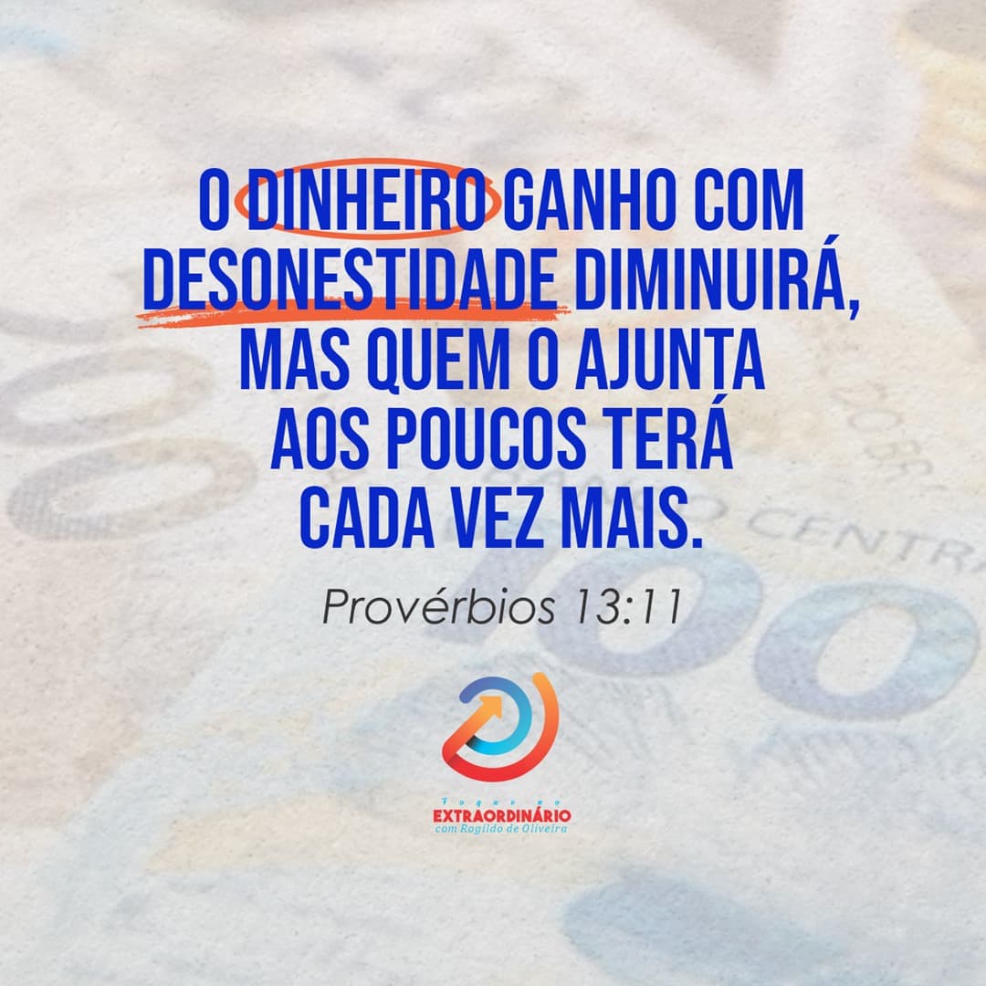 Reflexão: O dinheiro ganho com desonestidade diminuirá, mas quem o ajunta aos poucos terá cada vez mais.