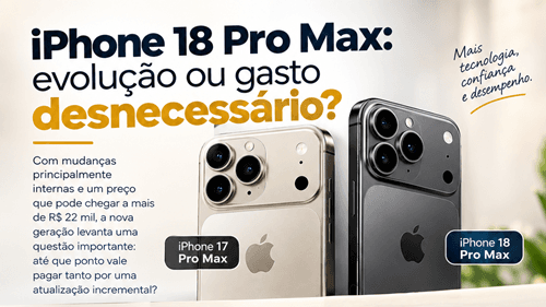 iPhone 18 Pro Max: evolução ou gasto desnecessário?