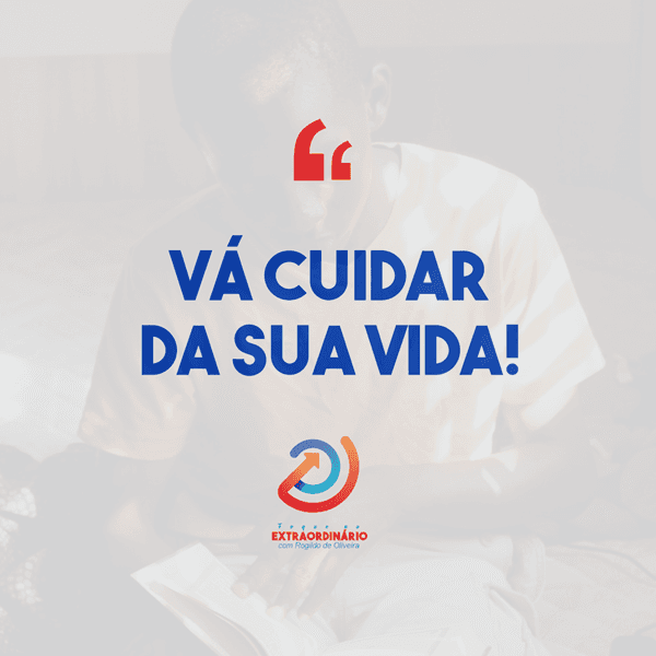 Reflexão: Vá cuidar da sua vida! | Foque no extraordinário com Rogildo de Oliveira